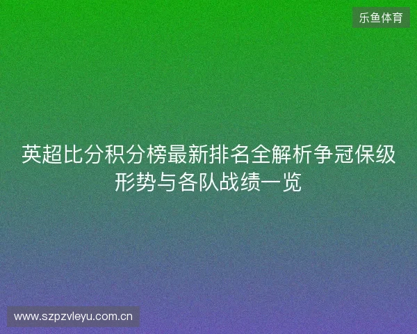 英超比分积分榜最新排名全解析争冠保级形势与各队战绩一览