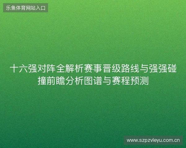 十六强对阵全解析赛事晋级路线与强强碰撞前瞻分析图谱与赛程预测