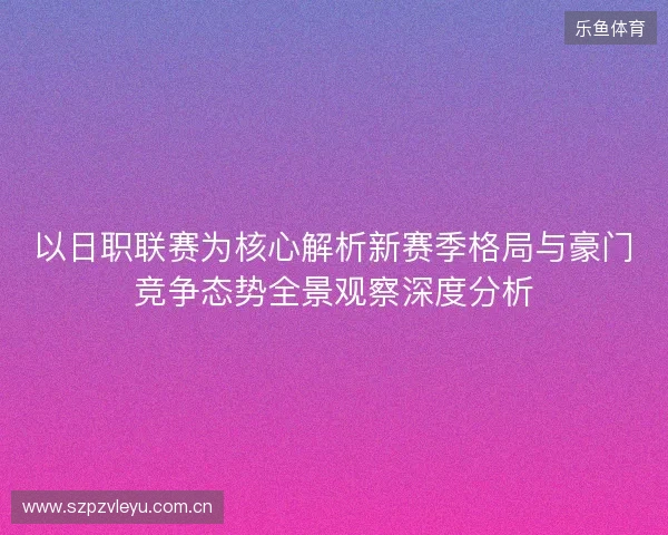 以日职联赛为核心解析新赛季格局与豪门竞争态势全景观察深度分析 以日职联赛为核心解析新赛季格局与豪门竞争态势全景观察深度分析