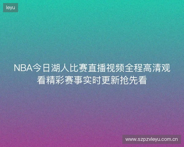 NBA今日湖人比赛直播视频全程高清观看精彩赛事实时更新抢先看