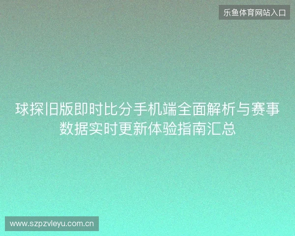 球探旧版即时比分手机端全面解析与赛事数据实时更新体验指南汇总 球探旧版即时比分手机端全面解析与赛事数据实时更新体验指南汇总