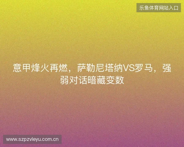 意甲烽火再燃,萨勒尼塔纳VS罗马,强弱对话暗藏变数 意甲烽火再燃,萨勒尼塔纳VS罗马,强弱对话暗藏变数