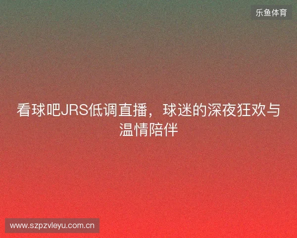 看球吧JRS低调直播，球迷的深夜狂欢与温情陪伴